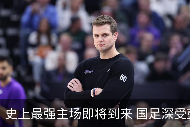 史上最强主场即将到来 国足深受鼓舞：一定要争气