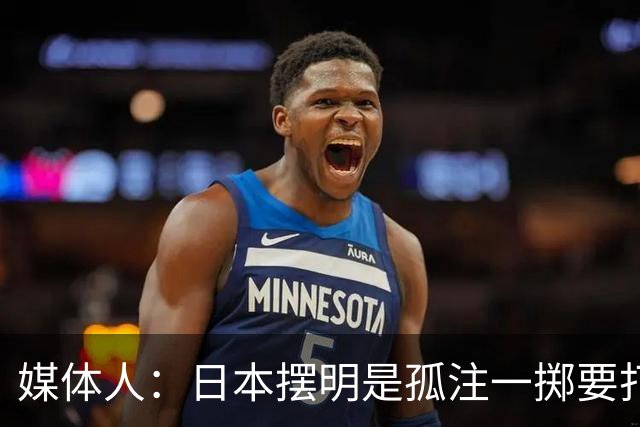 媒体人：日本摆明是孤注一掷要打投抢战术 中国男篮一定不要大意