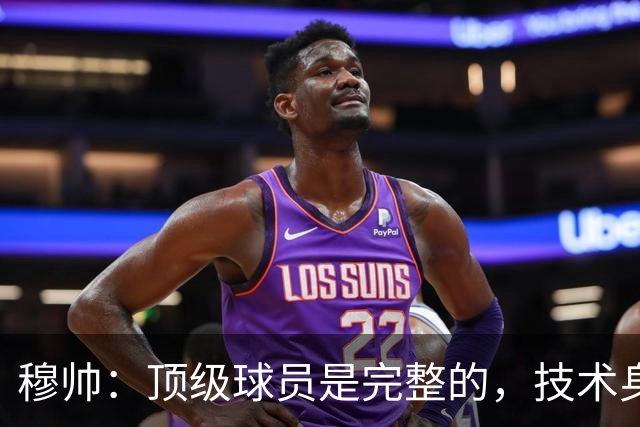 穆帅：顶级球员是完整的，技术身体精神都出色，同时也是团队球员