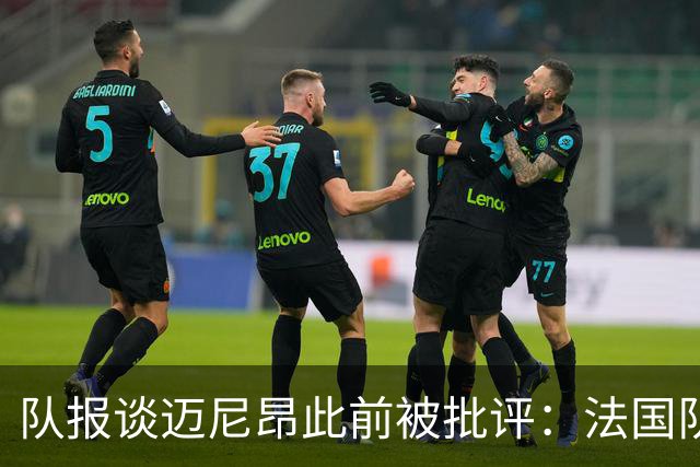 队报谈迈尼昂此前被批评：法国队从未怀疑过迈尼昂的自我调整能力