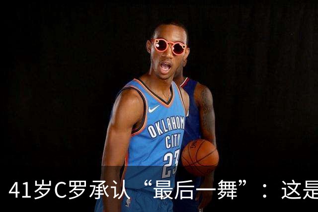 41岁C罗承认“最后一舞”：这是我最后一届世界杯，希望明天能赢西班牙能进球